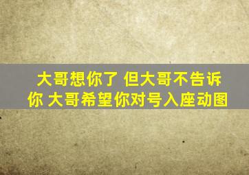 大哥想你了 但大哥不告诉你 大哥希望你对号入座动图